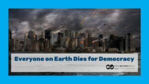 Everyone on Earth Dies for Democracy