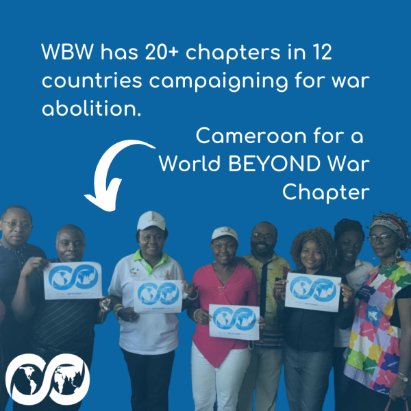 The graphic has the words at the top "WBW has 20+ chapters in 12 countries campaigning for war abolition." An arrow with the text "Cameroon for a World BEYOND War" points to a photo beneath it of the Cameroon chapter members holding signs with the WBW logo on them. The logo is a blue figure 8 with a blue map of the world inside it and "WorldBEYONDWar.org" underneath.