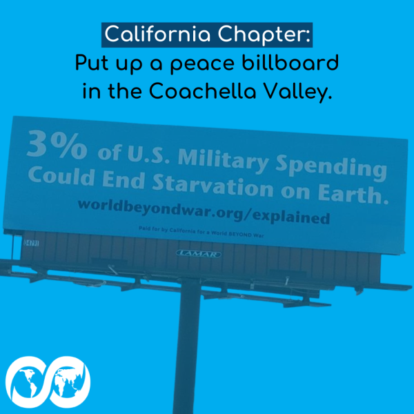 The text on the graphic reads "California Chapter: Put up a peace billboard in the Coachella Valley." Under the text is a photo of the billboard, which reads "3% of U.S. military spending could end starvation on earth. worldbeyondwar.org/explained"